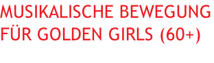Musikalische Bewegung für Golden Girls (60+)